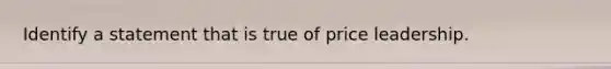 Identify a statement that is true of price leadership.