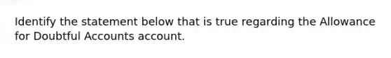 Identify the statement below that is true regarding the Allowance for Doubtful Accounts account.