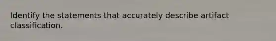 Identify the statements that accurately describe artifact classification.