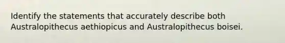 Identify the statements that accurately describe both Australopithecus aethiopicus and Australopithecus boisei.