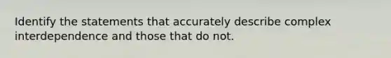 Identify the statements that accurately describe complex interdependence and those that do not.