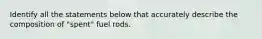 Identify all the statements below that accurately describe the composition of "spent" fuel rods.