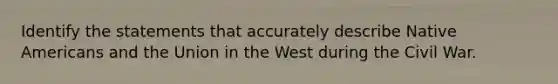 Identify the statements that accurately describe Native Americans and the Union in the West during the Civil War.