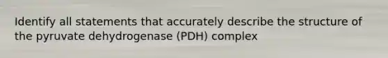 Identify all statements that accurately describe the structure of the pyruvate dehydrogenase (PDH) complex