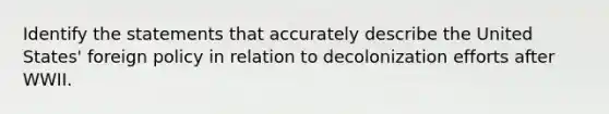 Identify the statements that accurately describe the United States' foreign policy in relation to decolonization efforts after WWII.