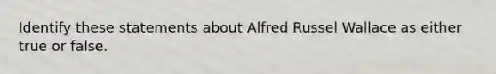 Identify these statements about Alfred Russel Wallace as either true or false.