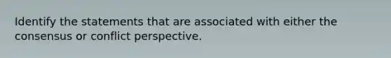 Identify the statements that are associated with either the consensus or conflict perspective.