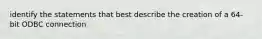 identify the statements that best describe the creation of a 64-bit ODBC connection