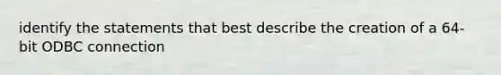 identify the statements that best describe the creation of a 64-bit ODBC connection