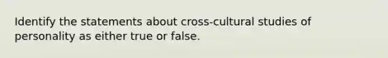 Identify the statements about cross-cultural studies of personality as either true or false.