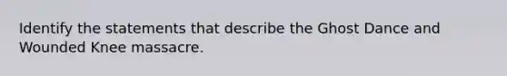 Identify the statements that describe the Ghost Dance and Wounded Knee massacre.