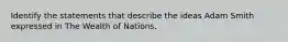 Identify the statements that describe the ideas Adam Smith expressed in The Wealth of Nations.