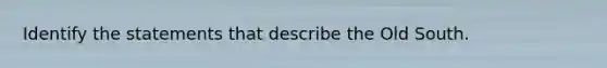 Identify the statements that describe the Old South.