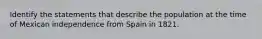 Identify the statements that describe the population at the time of Mexican independence from Spain in 1821.