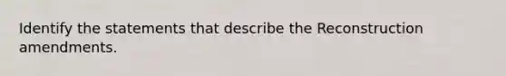 Identify the statements that describe the Reconstruction amendments.