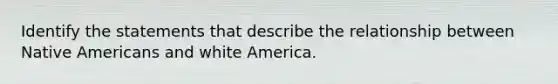 Identify the statements that describe the relationship between Native Americans and white America.