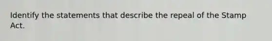 Identify the statements that describe the repeal of the <a href='https://www.questionai.com/knowledge/koktqEwTLN-stamp-act' class='anchor-knowledge'>stamp act</a>.