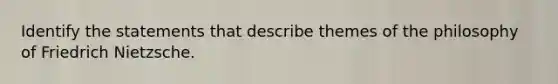 Identify the statements that describe themes of the philosophy of Friedrich Nietzsche.