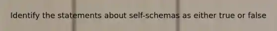 Identify the statements about self-schemas as either true or false