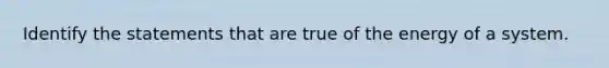 Identify the statements that are true of the energy of a system.