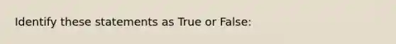 Identify these statements as True or False: