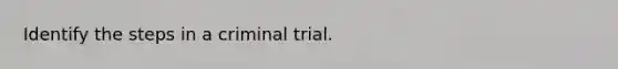 Identify the steps in a criminal trial.