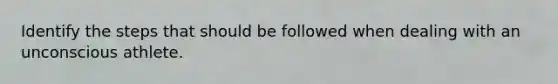 Identify the steps that should be followed when dealing with an unconscious athlete.