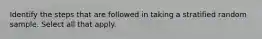 Identify the steps that are followed in taking a stratified random sample. Select all that apply.