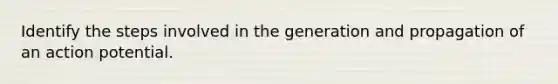 Identify the steps involved in the generation and propagation of an action potential.