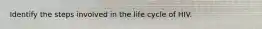 Identify the steps involved in the life cycle of HIV.