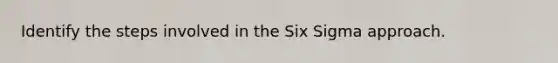 Identify the steps involved in the Six Sigma approach.