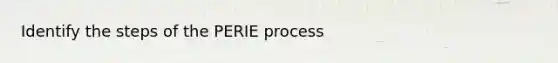 Identify the steps of the PERIE process