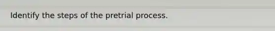 Identify the steps of the pretrial process.