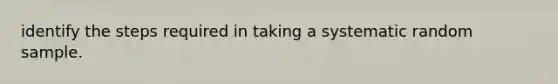 identify the steps required in taking a systematic random sample.