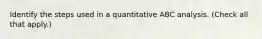 Identify the steps used in a quantitative ABC analysis. (Check all that apply.)