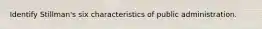 Identify Stillman's six characteristics of public administration.