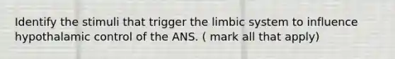 Identify the stimuli that trigger the limbic system to influence hypothalamic control of the ANS. ( mark all that apply)