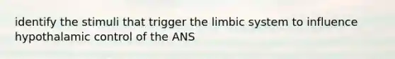 identify the stimuli that trigger the limbic system to influence hypothalamic control of the ANS