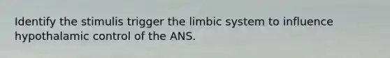 Identify the stimulis trigger the limbic system to influence hypothalamic control of the ANS.