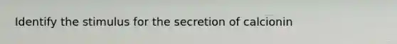 Identify the stimulus for the secretion of calcionin