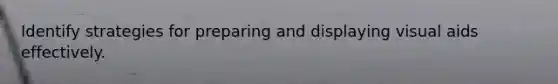 Identify strategies for preparing and displaying visual aids effectively.