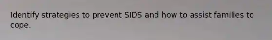 Identify strategies to prevent SIDS and how to assist families to cope.