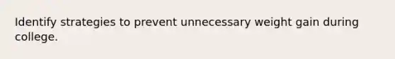 Identify strategies to prevent unnecessary weight gain during college.