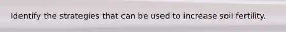 Identify the strategies that can be used to increase soil fertility.