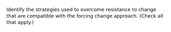 Identify the strategies used to overcome resistance to change that are compatible with the forcing change approach. (Check all that apply.)