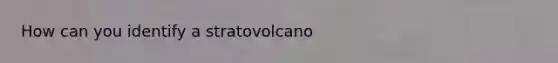 How can you identify a stratovolcano