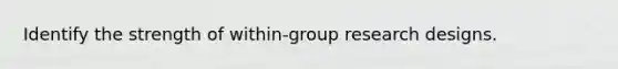 Identify the strength of within-group research designs.