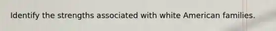 Identify the strengths associated with white American families.