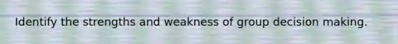 Identify the strengths and weakness of group <a href='https://www.questionai.com/knowledge/kuI1pP196d-decision-making' class='anchor-knowledge'>decision making</a>.
