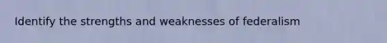 Identify the strengths and weaknesses of federalism